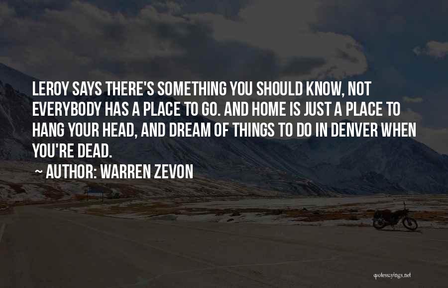 Warren Zevon Quotes: Leroy Says There's Something You Should Know, Not Everybody Has A Place To Go. And Home Is Just A Place