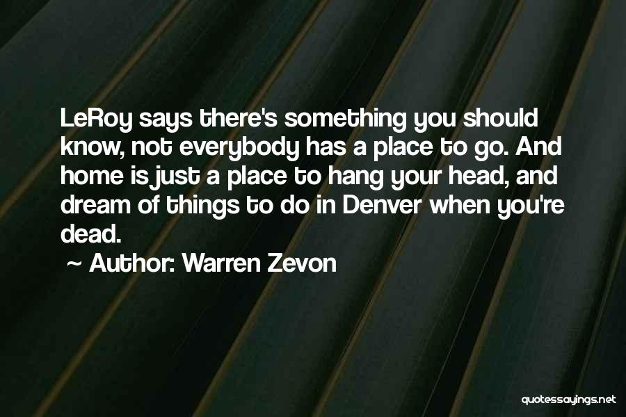 Warren Zevon Quotes: Leroy Says There's Something You Should Know, Not Everybody Has A Place To Go. And Home Is Just A Place