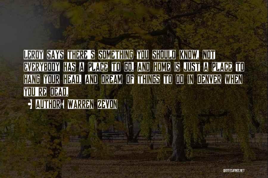 Warren Zevon Quotes: Leroy Says There's Something You Should Know, Not Everybody Has A Place To Go. And Home Is Just A Place