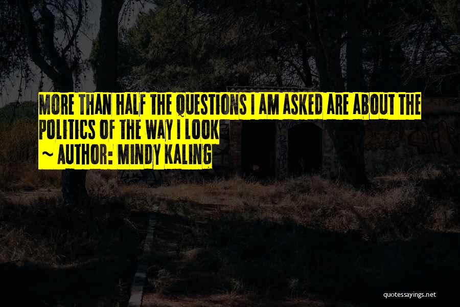 Mindy Kaling Quotes: More Than Half The Questions I Am Asked Are About The Politics Of The Way I Look