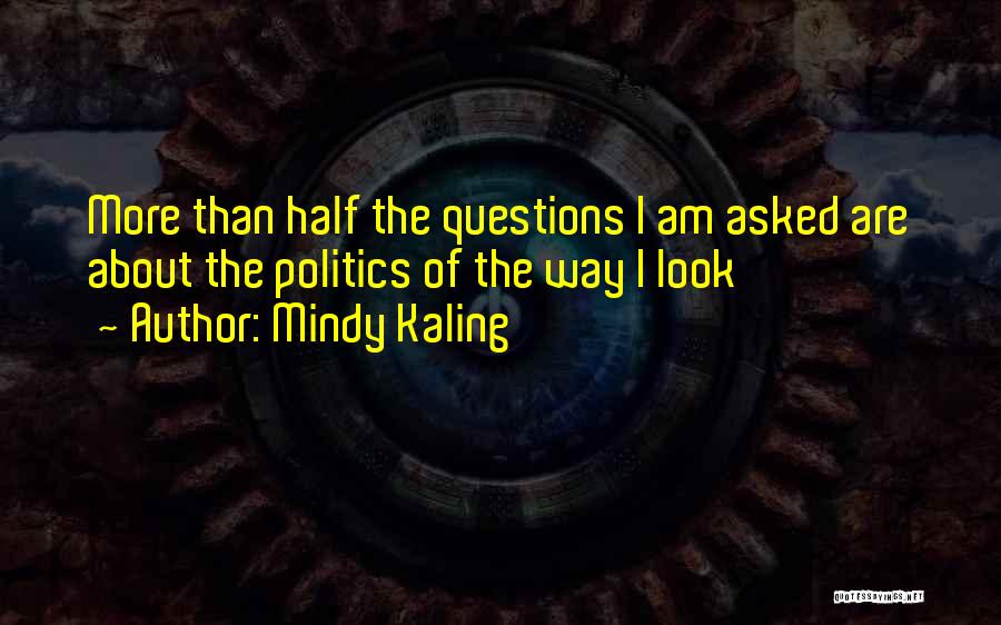 Mindy Kaling Quotes: More Than Half The Questions I Am Asked Are About The Politics Of The Way I Look
