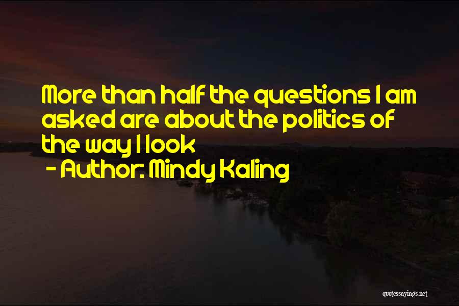 Mindy Kaling Quotes: More Than Half The Questions I Am Asked Are About The Politics Of The Way I Look