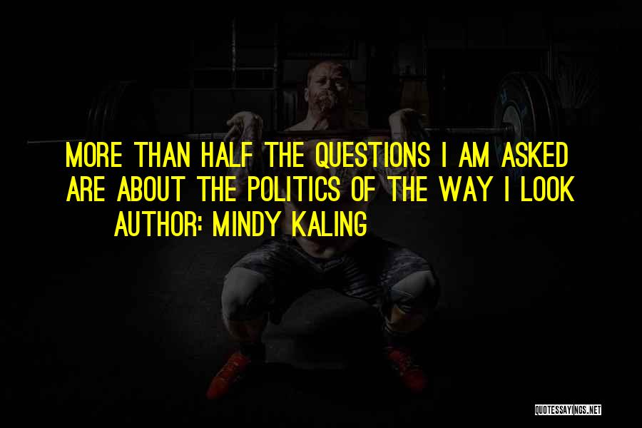 Mindy Kaling Quotes: More Than Half The Questions I Am Asked Are About The Politics Of The Way I Look