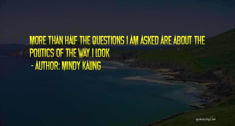 Mindy Kaling Quotes: More Than Half The Questions I Am Asked Are About The Politics Of The Way I Look