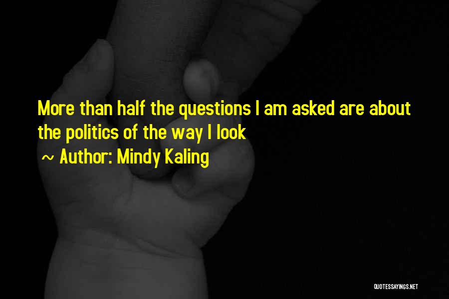 Mindy Kaling Quotes: More Than Half The Questions I Am Asked Are About The Politics Of The Way I Look