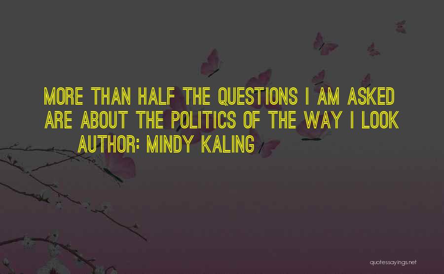 Mindy Kaling Quotes: More Than Half The Questions I Am Asked Are About The Politics Of The Way I Look
