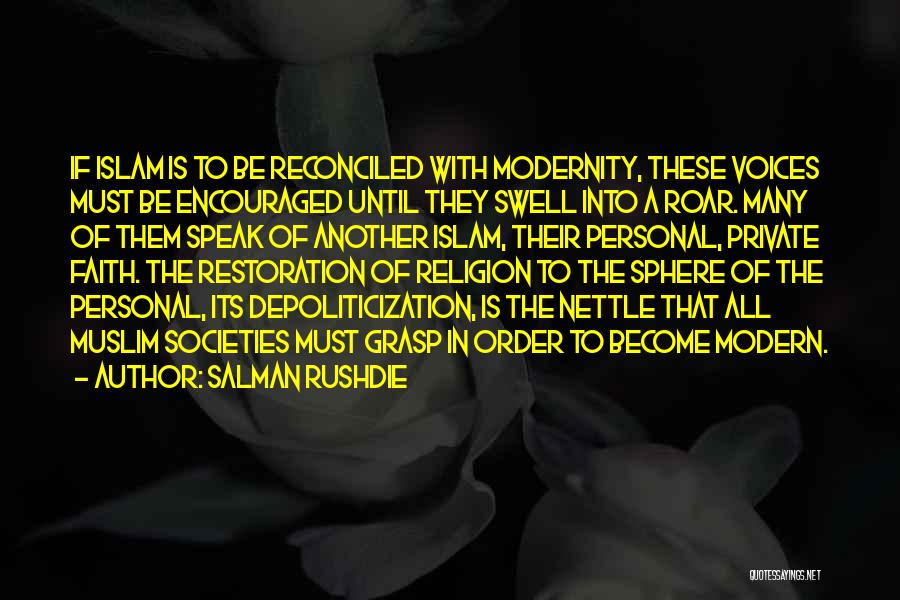 Salman Rushdie Quotes: If Islam Is To Be Reconciled With Modernity, These Voices Must Be Encouraged Until They Swell Into A Roar. Many