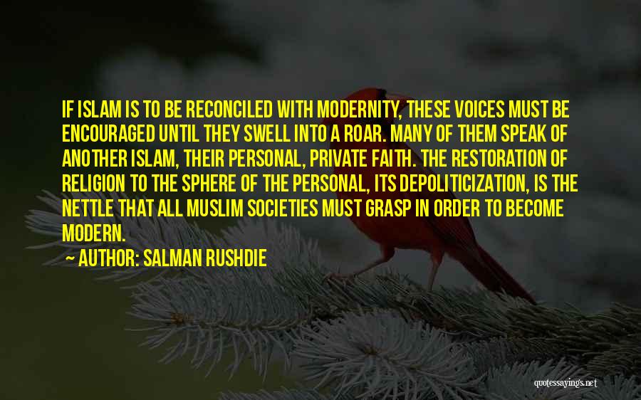 Salman Rushdie Quotes: If Islam Is To Be Reconciled With Modernity, These Voices Must Be Encouraged Until They Swell Into A Roar. Many