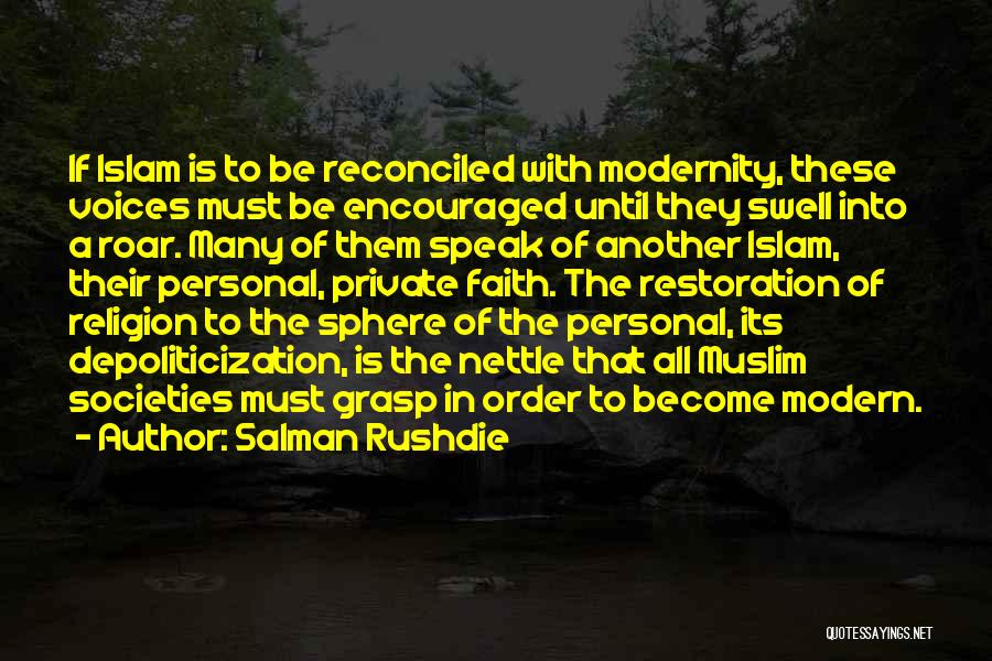 Salman Rushdie Quotes: If Islam Is To Be Reconciled With Modernity, These Voices Must Be Encouraged Until They Swell Into A Roar. Many