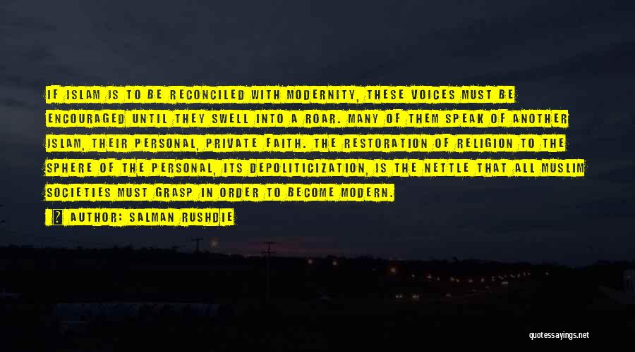 Salman Rushdie Quotes: If Islam Is To Be Reconciled With Modernity, These Voices Must Be Encouraged Until They Swell Into A Roar. Many