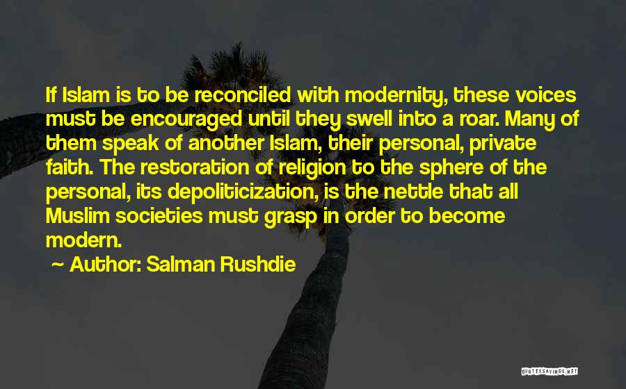 Salman Rushdie Quotes: If Islam Is To Be Reconciled With Modernity, These Voices Must Be Encouraged Until They Swell Into A Roar. Many