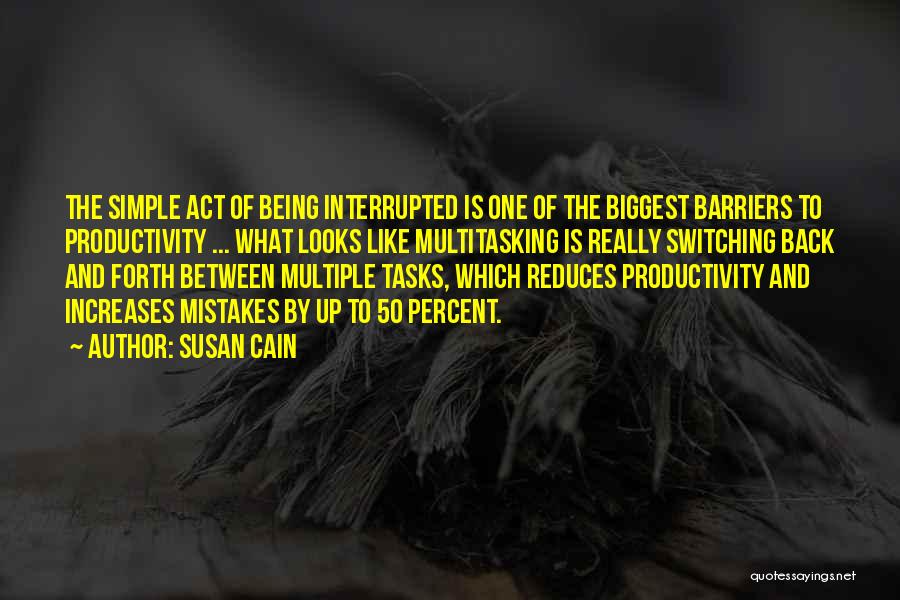 Susan Cain Quotes: The Simple Act Of Being Interrupted Is One Of The Biggest Barriers To Productivity ... What Looks Like Multitasking Is