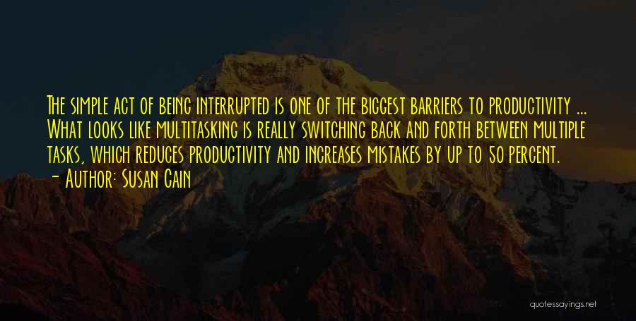 Susan Cain Quotes: The Simple Act Of Being Interrupted Is One Of The Biggest Barriers To Productivity ... What Looks Like Multitasking Is