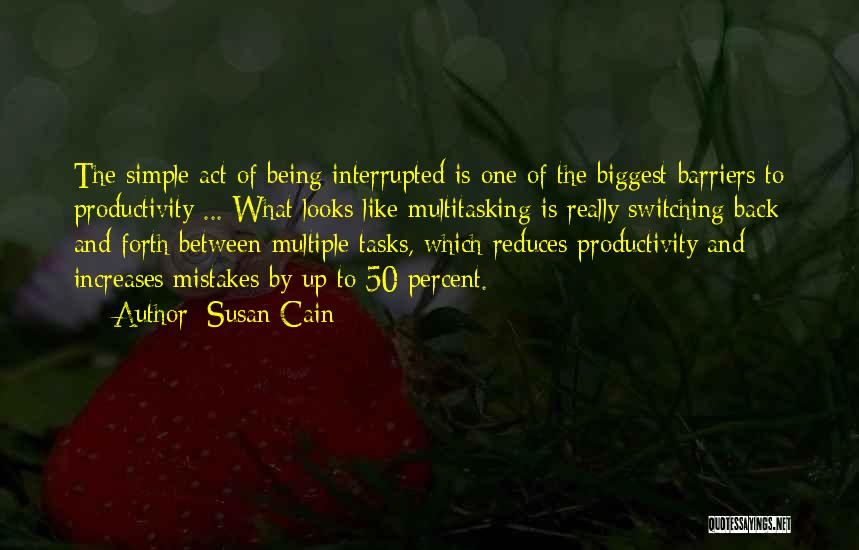 Susan Cain Quotes: The Simple Act Of Being Interrupted Is One Of The Biggest Barriers To Productivity ... What Looks Like Multitasking Is