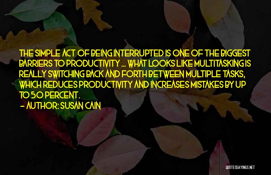 Susan Cain Quotes: The Simple Act Of Being Interrupted Is One Of The Biggest Barriers To Productivity ... What Looks Like Multitasking Is