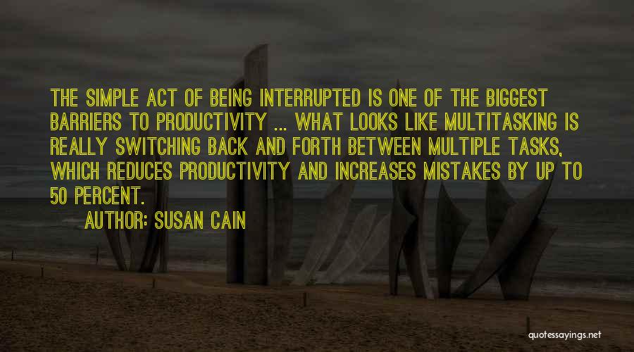 Susan Cain Quotes: The Simple Act Of Being Interrupted Is One Of The Biggest Barriers To Productivity ... What Looks Like Multitasking Is