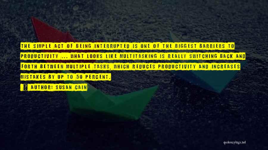 Susan Cain Quotes: The Simple Act Of Being Interrupted Is One Of The Biggest Barriers To Productivity ... What Looks Like Multitasking Is