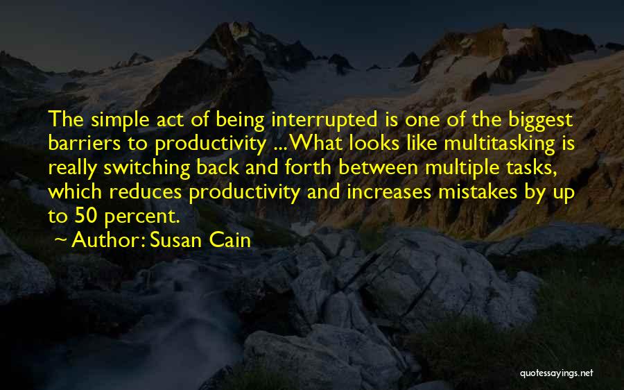 Susan Cain Quotes: The Simple Act Of Being Interrupted Is One Of The Biggest Barriers To Productivity ... What Looks Like Multitasking Is