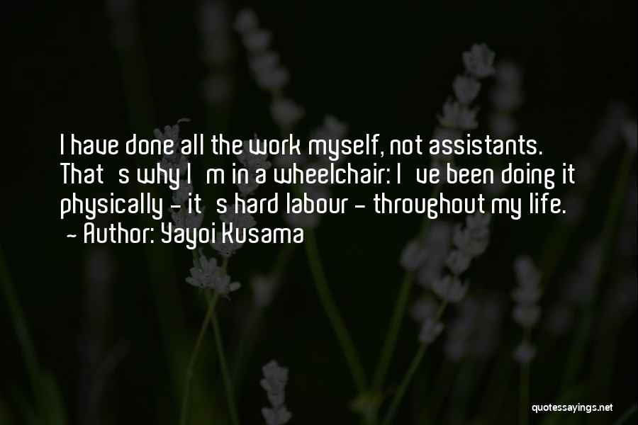 Yayoi Kusama Quotes: I Have Done All The Work Myself, Not Assistants. That's Why I'm In A Wheelchair: I've Been Doing It Physically