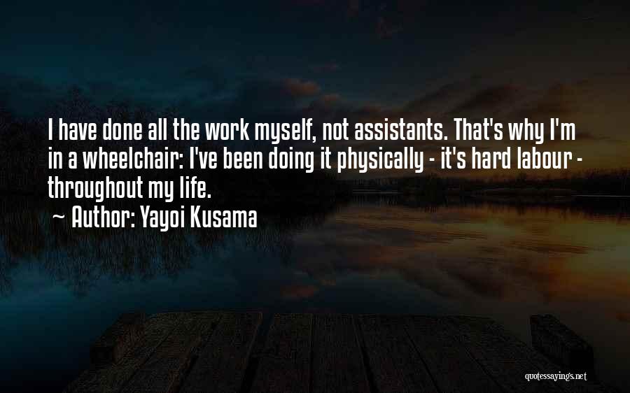 Yayoi Kusama Quotes: I Have Done All The Work Myself, Not Assistants. That's Why I'm In A Wheelchair: I've Been Doing It Physically