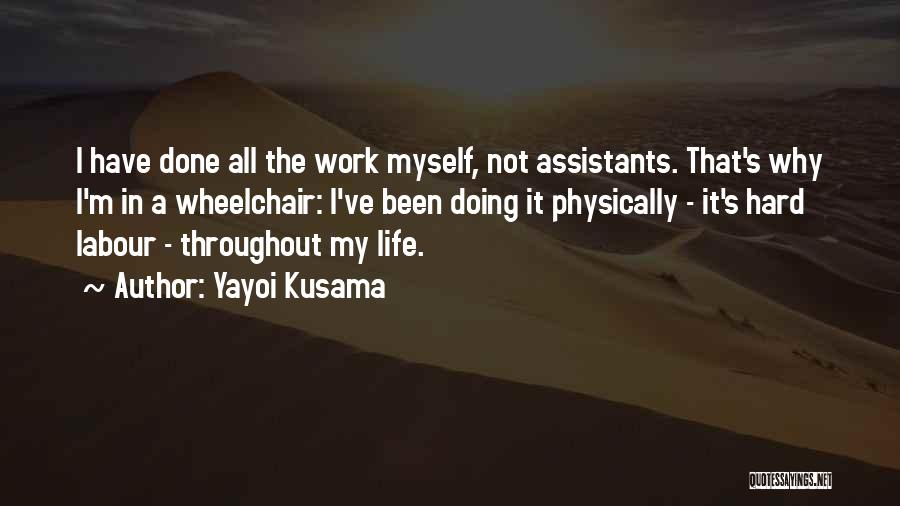 Yayoi Kusama Quotes: I Have Done All The Work Myself, Not Assistants. That's Why I'm In A Wheelchair: I've Been Doing It Physically