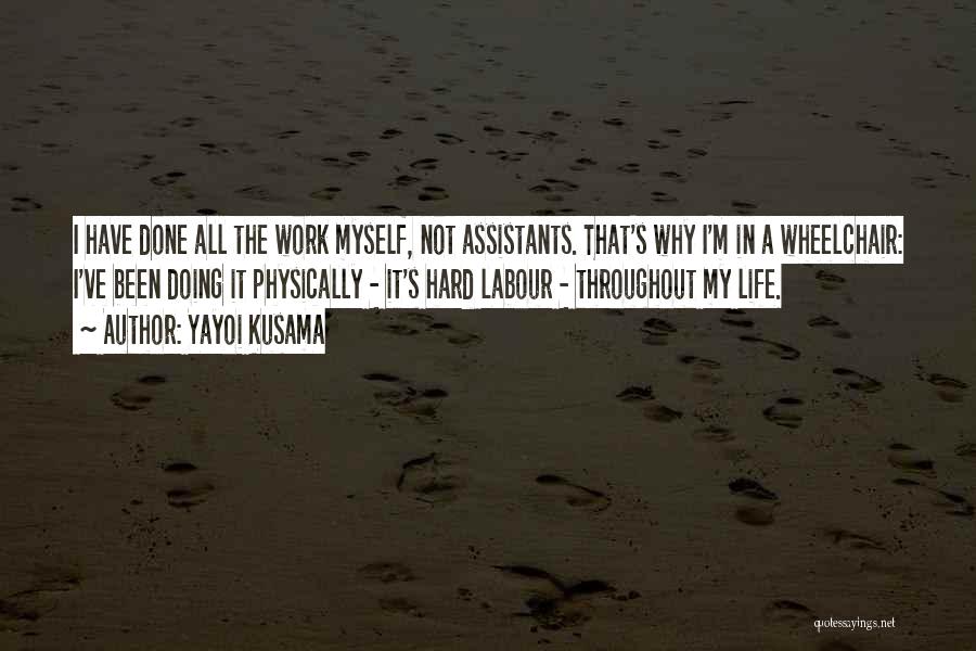 Yayoi Kusama Quotes: I Have Done All The Work Myself, Not Assistants. That's Why I'm In A Wheelchair: I've Been Doing It Physically