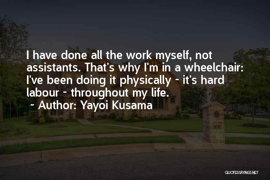 Yayoi Kusama Quotes: I Have Done All The Work Myself, Not Assistants. That's Why I'm In A Wheelchair: I've Been Doing It Physically