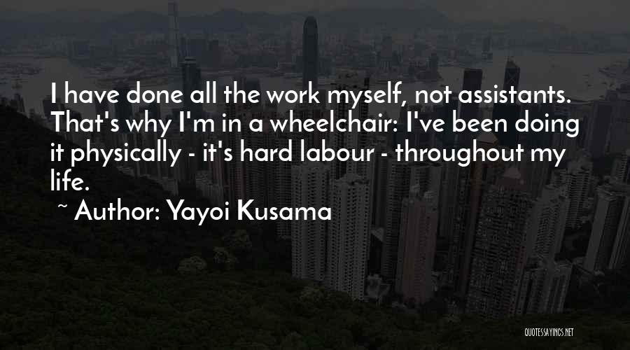 Yayoi Kusama Quotes: I Have Done All The Work Myself, Not Assistants. That's Why I'm In A Wheelchair: I've Been Doing It Physically