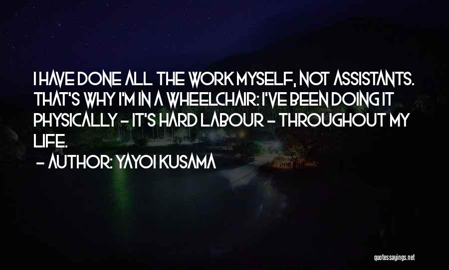 Yayoi Kusama Quotes: I Have Done All The Work Myself, Not Assistants. That's Why I'm In A Wheelchair: I've Been Doing It Physically