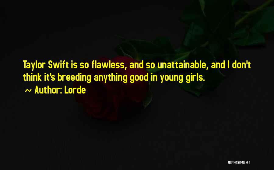 Lorde Quotes: Taylor Swift Is So Flawless, And So Unattainable, And I Don't Think It's Breeding Anything Good In Young Girls.