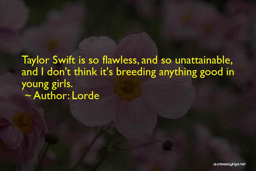 Lorde Quotes: Taylor Swift Is So Flawless, And So Unattainable, And I Don't Think It's Breeding Anything Good In Young Girls.