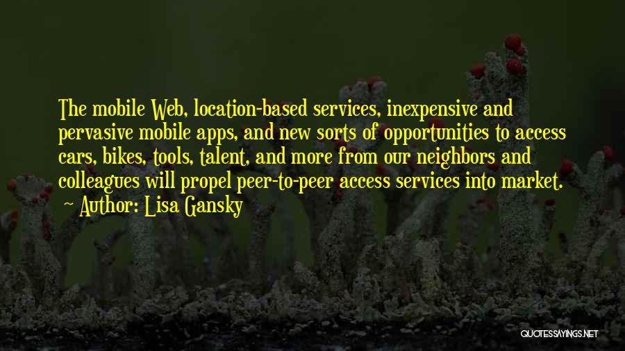 Lisa Gansky Quotes: The Mobile Web, Location-based Services, Inexpensive And Pervasive Mobile Apps, And New Sorts Of Opportunities To Access Cars, Bikes, Tools,