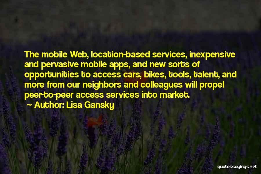 Lisa Gansky Quotes: The Mobile Web, Location-based Services, Inexpensive And Pervasive Mobile Apps, And New Sorts Of Opportunities To Access Cars, Bikes, Tools,