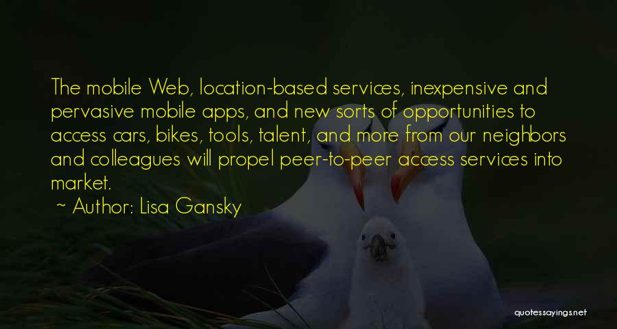 Lisa Gansky Quotes: The Mobile Web, Location-based Services, Inexpensive And Pervasive Mobile Apps, And New Sorts Of Opportunities To Access Cars, Bikes, Tools,