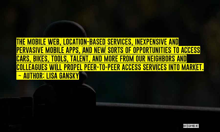 Lisa Gansky Quotes: The Mobile Web, Location-based Services, Inexpensive And Pervasive Mobile Apps, And New Sorts Of Opportunities To Access Cars, Bikes, Tools,