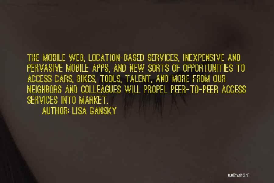 Lisa Gansky Quotes: The Mobile Web, Location-based Services, Inexpensive And Pervasive Mobile Apps, And New Sorts Of Opportunities To Access Cars, Bikes, Tools,