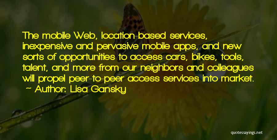 Lisa Gansky Quotes: The Mobile Web, Location-based Services, Inexpensive And Pervasive Mobile Apps, And New Sorts Of Opportunities To Access Cars, Bikes, Tools,