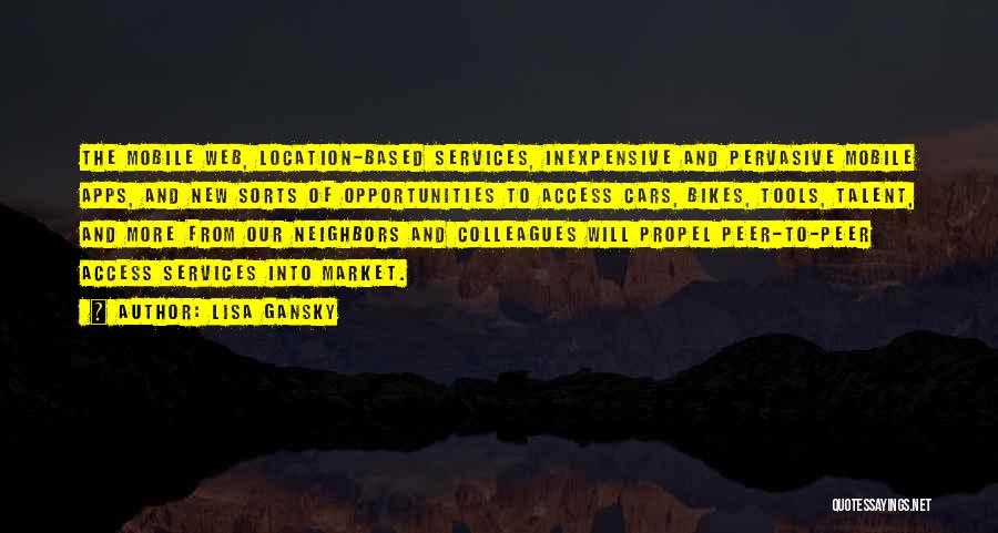 Lisa Gansky Quotes: The Mobile Web, Location-based Services, Inexpensive And Pervasive Mobile Apps, And New Sorts Of Opportunities To Access Cars, Bikes, Tools,