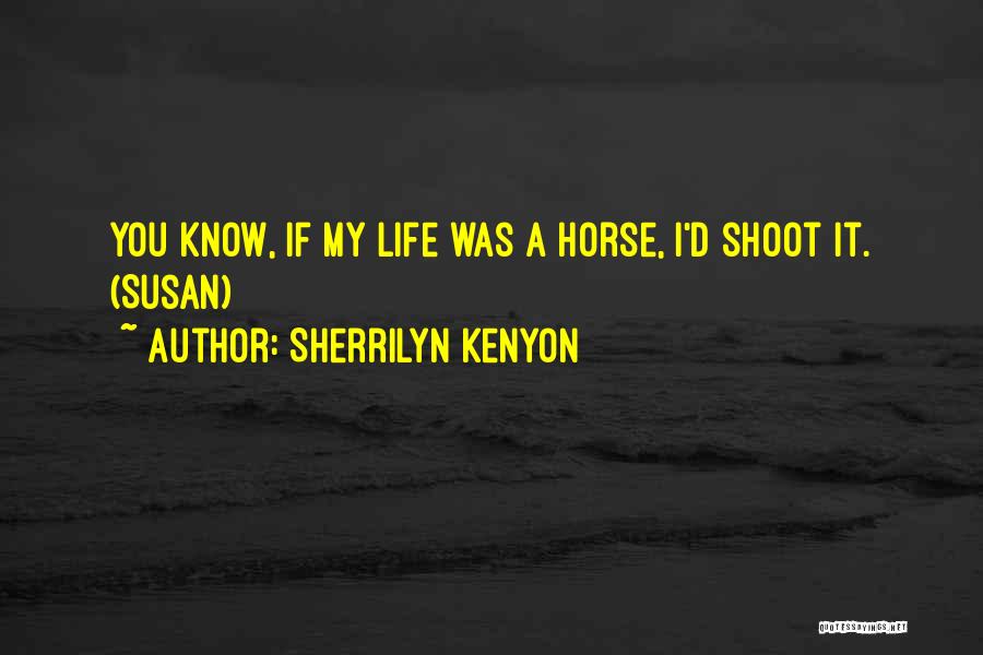 Sherrilyn Kenyon Quotes: You Know, If My Life Was A Horse, I'd Shoot It. (susan)