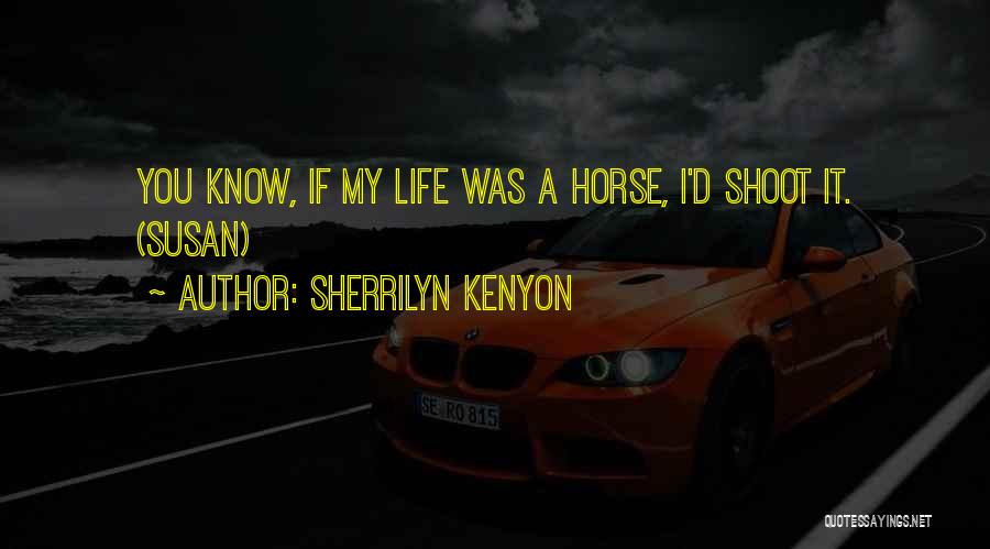 Sherrilyn Kenyon Quotes: You Know, If My Life Was A Horse, I'd Shoot It. (susan)