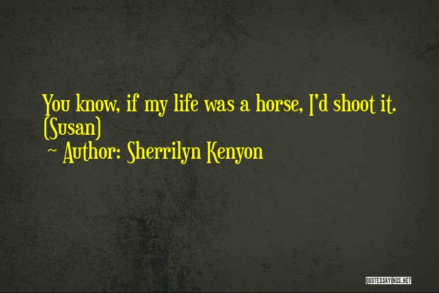 Sherrilyn Kenyon Quotes: You Know, If My Life Was A Horse, I'd Shoot It. (susan)