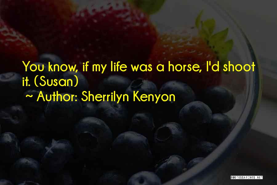 Sherrilyn Kenyon Quotes: You Know, If My Life Was A Horse, I'd Shoot It. (susan)