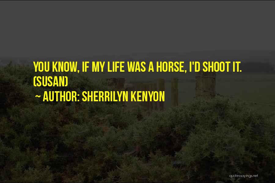 Sherrilyn Kenyon Quotes: You Know, If My Life Was A Horse, I'd Shoot It. (susan)