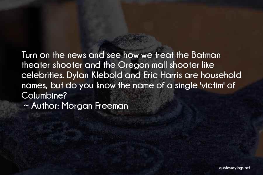 Morgan Freeman Quotes: Turn On The News And See How We Treat The Batman Theater Shooter And The Oregon Mall Shooter Like Celebrities.
