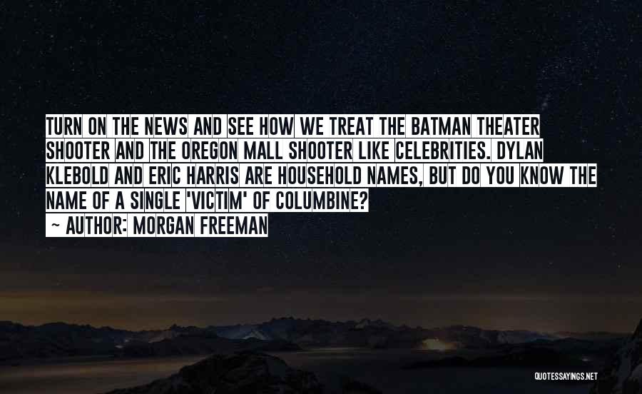 Morgan Freeman Quotes: Turn On The News And See How We Treat The Batman Theater Shooter And The Oregon Mall Shooter Like Celebrities.