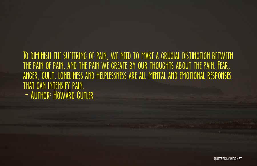 Howard Cutler Quotes: To Diminish The Suffering Of Pain, We Need To Make A Crucial Distinction Between The Pain Of Pain, And The