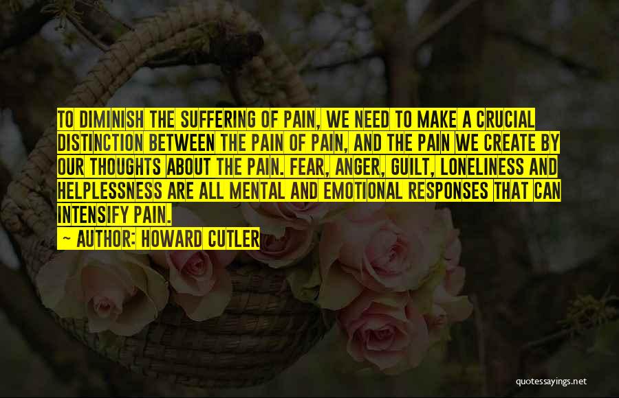 Howard Cutler Quotes: To Diminish The Suffering Of Pain, We Need To Make A Crucial Distinction Between The Pain Of Pain, And The