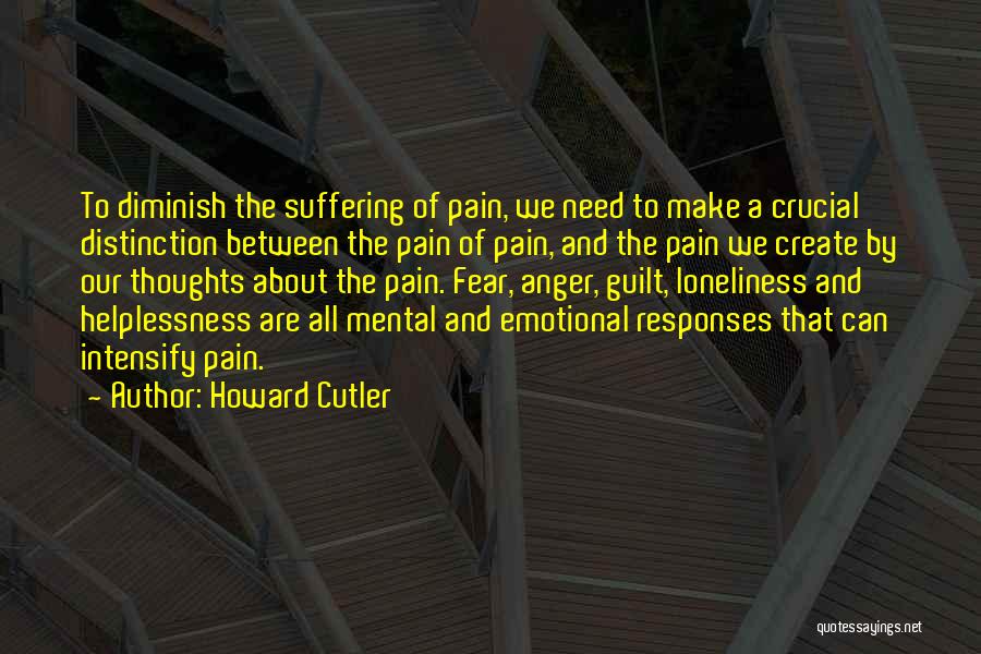 Howard Cutler Quotes: To Diminish The Suffering Of Pain, We Need To Make A Crucial Distinction Between The Pain Of Pain, And The