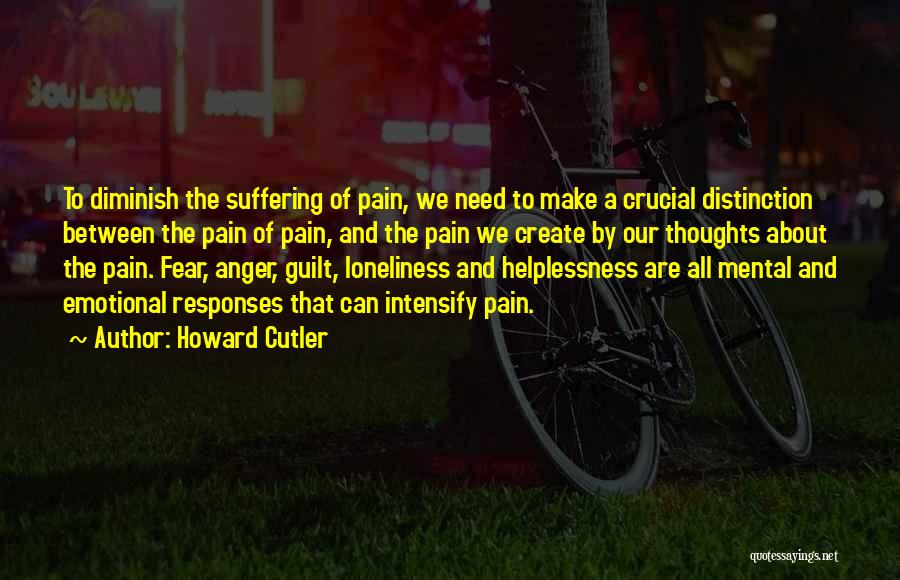 Howard Cutler Quotes: To Diminish The Suffering Of Pain, We Need To Make A Crucial Distinction Between The Pain Of Pain, And The