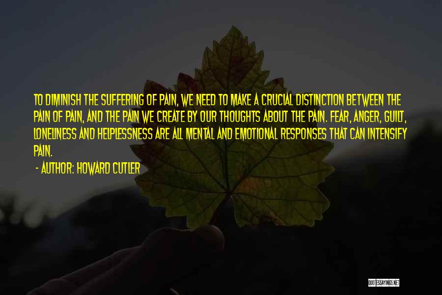 Howard Cutler Quotes: To Diminish The Suffering Of Pain, We Need To Make A Crucial Distinction Between The Pain Of Pain, And The